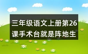 三年級(jí)語(yǔ)文上冊(cè)第26課手術(shù)臺(tái)就是陣地生字組詞與近反義詞