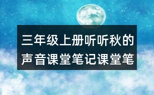 三年級上冊聽聽秋的聲音課堂筆記課堂筆記課堂課文分段及大意