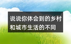 說說你體會(huì)到的鄉(xiāng)村和城市生活的不同