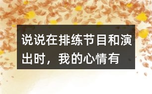 說說在排練節(jié)目和演出時，“我”的心情有怎樣的變化，為什么會有那樣的變化？