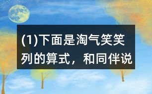 (1)下面是淘氣、笑笑列的算式，和同伴說說他們是怎么想的。