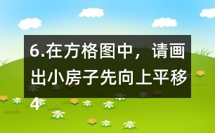 6.在方格圖中，請(qǐng)畫(huà)出小房子先向上平移4格，再向右平移5格后的位置