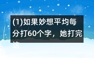 (1)如果妙想平均毎分打60個(gè)字，她打完這篇演講稿大約需要多長(zhǎng)時(shí)間?