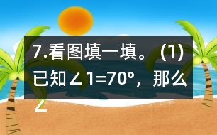 7.看圖填一填。 (1)已知∠1=70°，那么∠2=     。