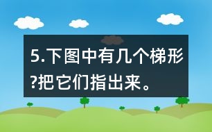 5.下圖中有幾個梯形?把它們指出來。