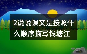 2、說說課文是按照什么順序描寫錢塘江大潮的，你腦海中浮現(xiàn)出怎樣的畫面，選擇印象最深和同學(xué)交流。