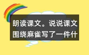 朗讀課文。說說課文圍繞麻雀寫了一件什么事，這件事的起因、經(jīng)過和結(jié)果是怎樣的。