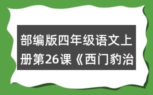 部編版四年級語文上冊第26課《西門豹治鄴》 默讀課文，根據課文內容填空，并簡要復述課文。