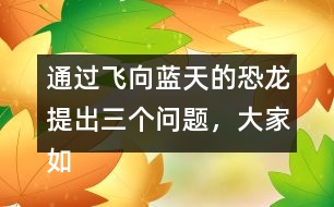 通過飛向藍(lán)天的恐龍?zhí)岢鋈齻€(gè)問題，大家如何理解