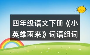 四年級(jí)語(yǔ)文下冊(cè)《小英雄雨來(lái)》詞語(yǔ)組詞