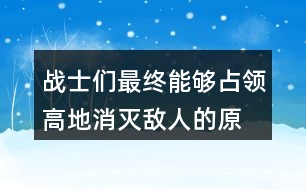 戰(zhàn)士們最終能夠占領高地、消滅敵人的原因是什么？