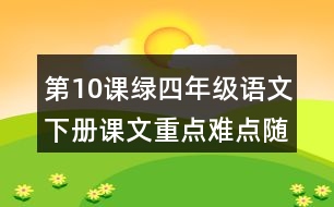 第10課綠四年級(jí)語(yǔ)文下冊(cè)課文重點(diǎn)難點(diǎn)隨堂筆記