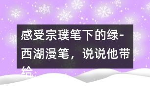 感受宗璞筆下的綠-西湖漫筆，說說他帶給你怎樣的感受？