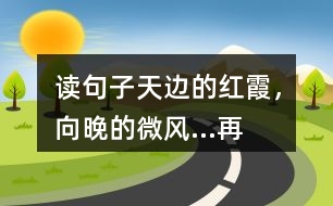 讀句子“天邊的紅霞，向晚的微風...”再選擇一幅圖畫照樣子寫一寫