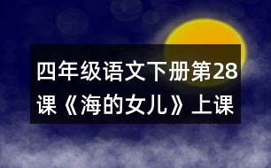 四年級語文下冊第28課《海的女兒》上課課堂筆記