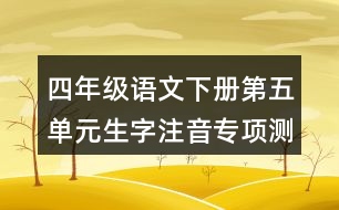 四年級語文下冊第五單元生字注音專項(xiàng)測試題目