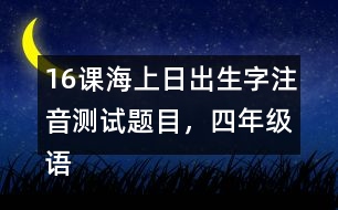 16課海上日出生字注音測(cè)試題目，四年級(jí)語(yǔ)文下冊(cè)