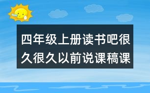 四年級(jí)上冊(cè)讀書吧很久很久以前說課稿課案教學(xué)設(shè)計(jì)