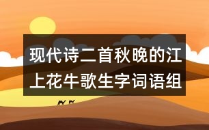 現(xiàn)代詩(shī)二首秋晚的江上花牛歌生字詞語(yǔ)組詞