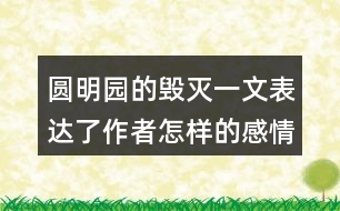 圓明園的毀滅一文表達了作者怎樣的感情？