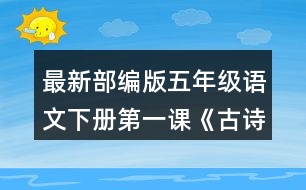 最新部編版五年級(jí)語(yǔ)文下冊(cè)第一課《古詩(shī)三首》讀下面的詩(shī)句，說說你眼前浮現(xiàn)出怎樣的畫面。