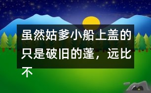 雖然姑爹小船上蓋的只是破舊的蓬，遠(yuǎn)比不上紹興的鳥(niǎo)篷船精致在表達(dá)上有什么特點(diǎn)，照樣子寫(xiě)一寫(xiě)