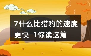 7、什么比獵豹的速度更快  1、你讀這篇課文用了幾分鐘？了解了哪些內(nèi)容？和同學(xué)交流自己的閱讀體會。