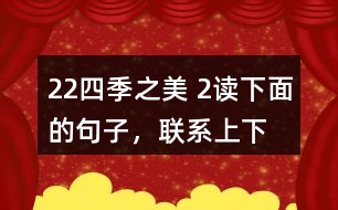 22、四季之美 2、讀下面的句子，聯(lián)系上下文，體會(huì)其中的動(dòng)態(tài)描寫。