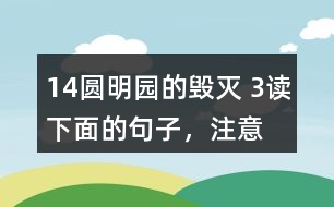 14、圓明園的毀滅 3、讀下面的句子，注意表示時(shí)間的詞語(yǔ)，聯(lián)系上下文說(shuō)說(shuō)你的感受。