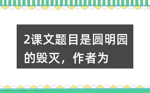 2、課文題目是“圓明園的毀滅”，作者為什么用那么多筆墨寫圓明園昔日的輝煌？和同學交流你的想法。