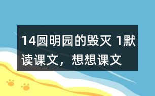 14、圓明園的毀滅 1、默讀課文，想想課文主要表達(dá)了怎樣的情感。反復(fù)朗讀，讀出感情的變化。