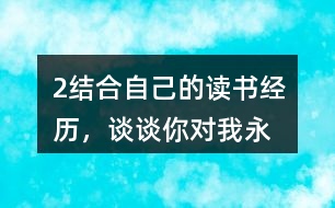 2、結(jié)合自己的讀書經(jīng)歷，談?wù)勀銓Α拔矣肋h(yuǎn)感到讀書是我生命中最大的快樂”這句話的體會。