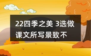 22、四季之美 3、選做 課文所寫景致不多，卻營造出美的氛圍。仿照課文，用幾句話寫一寫自己印象最深的某個景致。