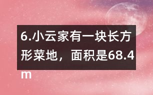 6.小云家有一塊長方形菜地，面積是68.4m2。它的寬是7.2m，長是多少米?