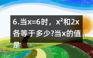 6.當x=6時，x2和2x各等于多少?當x的值是多少時，x2和2x正好相等?