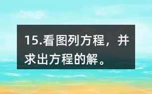 15.看圖列方程，并求出方程的解。