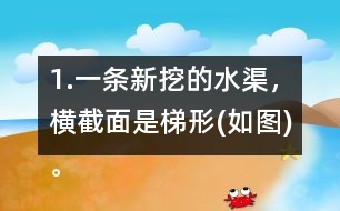 1.一條新挖的水渠，橫截面是梯形(如圖)。渠口寬2.8m，渠底寬1.4m，渠深1.2m。