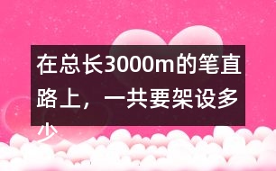 在總長(zhǎng)3000m的筆直路上，一共要架設(shè)多少根電線桿(兩端都架設(shè))?