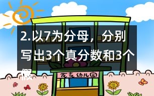 2.以7為分母，分別寫出3個真分?jǐn)?shù)和3個假分?jǐn)?shù)。