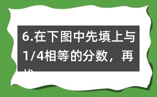 6.在下圖中先填上與1/4相等的分數(shù)，再找出另一組相等的分數(shù)，寫在圖中對應的位置上。