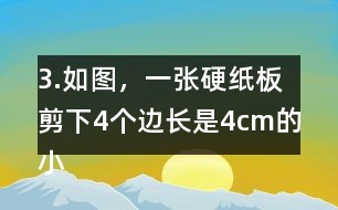 3.如圖，一張硬紙板剪下4個邊長是4cm的小正方形后，可以做成-一個沒有蓋子的盒子。你知道剪后的硬紙板面積是多少嗎?