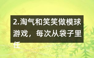 2.淘氣和笑笑做模球游戲，每次從袋子里任意模一個(gè)球，然后放回?fù)u勻。每人難摸了30次，記錄如下。 袋子里哪種顏色的球可能最多?哪種顏色的球可能最少?說一說你的理由。