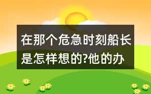 在那個危急時刻,船長是怎樣想的?他的辦法好在哪里?和同學交流，我的觀點。