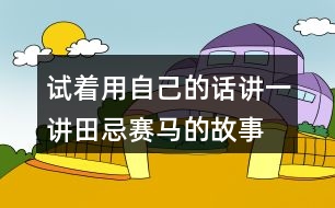 試著用自己的話講一講田忌賽馬的故事