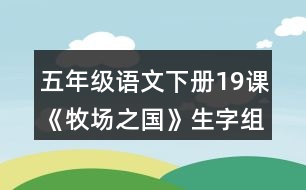 五年級(jí)語(yǔ)文下冊(cè)19課《牧場(chǎng)之國(guó)》生字組詞