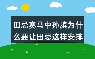 田忌賽馬中孫臏為什么要讓田忌這樣安排馬的出場順序