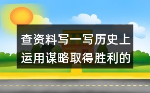 查資料寫(xiě)一寫(xiě)歷史上運(yùn)用謀略取得勝利的故事