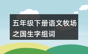 五年級(jí)下冊(cè)語(yǔ)文牧場(chǎng)之國(guó)生字組詞