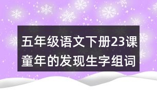 五年級(jí)語文下冊(cè)23課童年的發(fā)現(xiàn)生字組詞