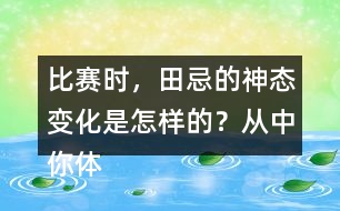 比賽時，田忌的神態(tài)變化是怎樣的？從中你體會到了什么？